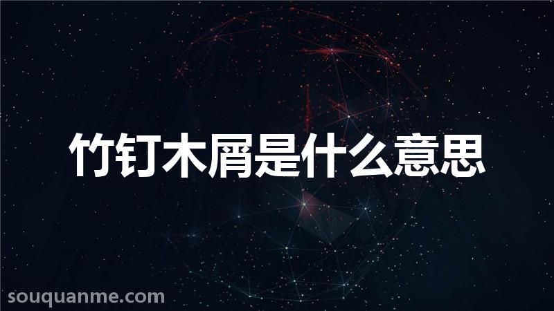 竹钉木屑是什么意思 竹钉木屑的拼音 竹钉木屑的成语解释